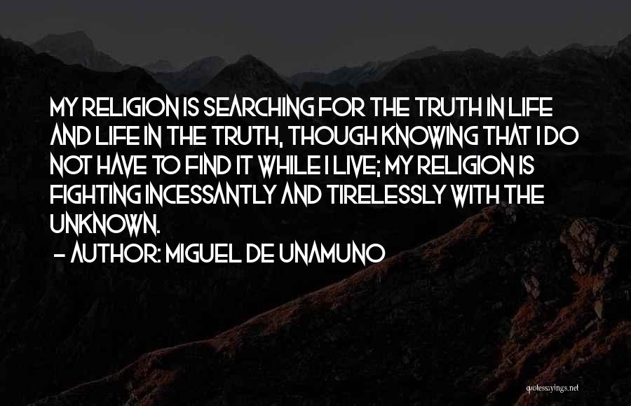 Miguel De Unamuno Quotes: My Religion Is Searching For The Truth In Life And Life In The Truth, Though Knowing That I Do Not