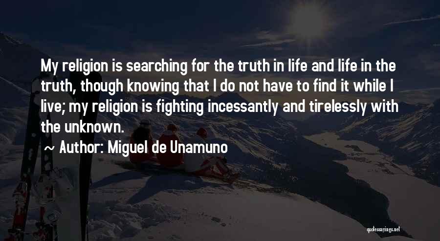 Miguel De Unamuno Quotes: My Religion Is Searching For The Truth In Life And Life In The Truth, Though Knowing That I Do Not