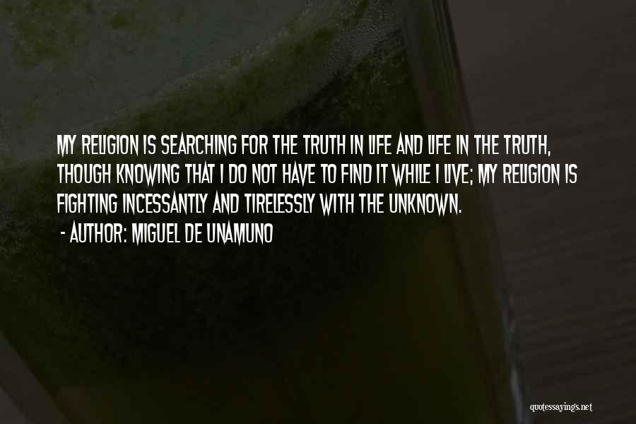 Miguel De Unamuno Quotes: My Religion Is Searching For The Truth In Life And Life In The Truth, Though Knowing That I Do Not