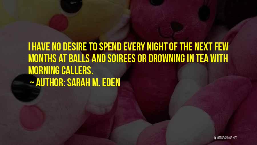 Sarah M. Eden Quotes: I Have No Desire To Spend Every Night Of The Next Few Months At Balls And Soirees Or Drowning In