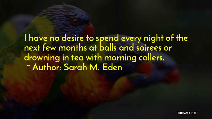 Sarah M. Eden Quotes: I Have No Desire To Spend Every Night Of The Next Few Months At Balls And Soirees Or Drowning In