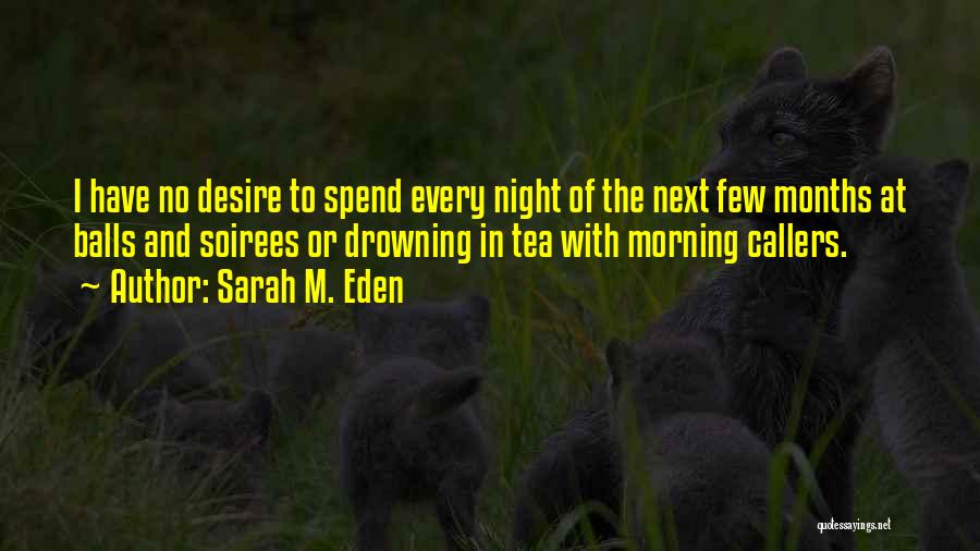 Sarah M. Eden Quotes: I Have No Desire To Spend Every Night Of The Next Few Months At Balls And Soirees Or Drowning In