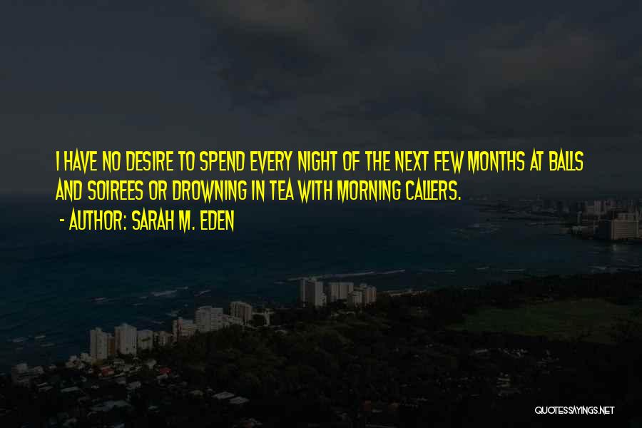 Sarah M. Eden Quotes: I Have No Desire To Spend Every Night Of The Next Few Months At Balls And Soirees Or Drowning In