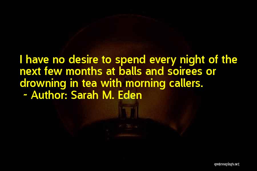 Sarah M. Eden Quotes: I Have No Desire To Spend Every Night Of The Next Few Months At Balls And Soirees Or Drowning In