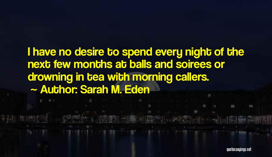 Sarah M. Eden Quotes: I Have No Desire To Spend Every Night Of The Next Few Months At Balls And Soirees Or Drowning In
