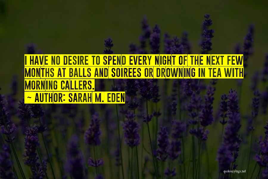 Sarah M. Eden Quotes: I Have No Desire To Spend Every Night Of The Next Few Months At Balls And Soirees Or Drowning In