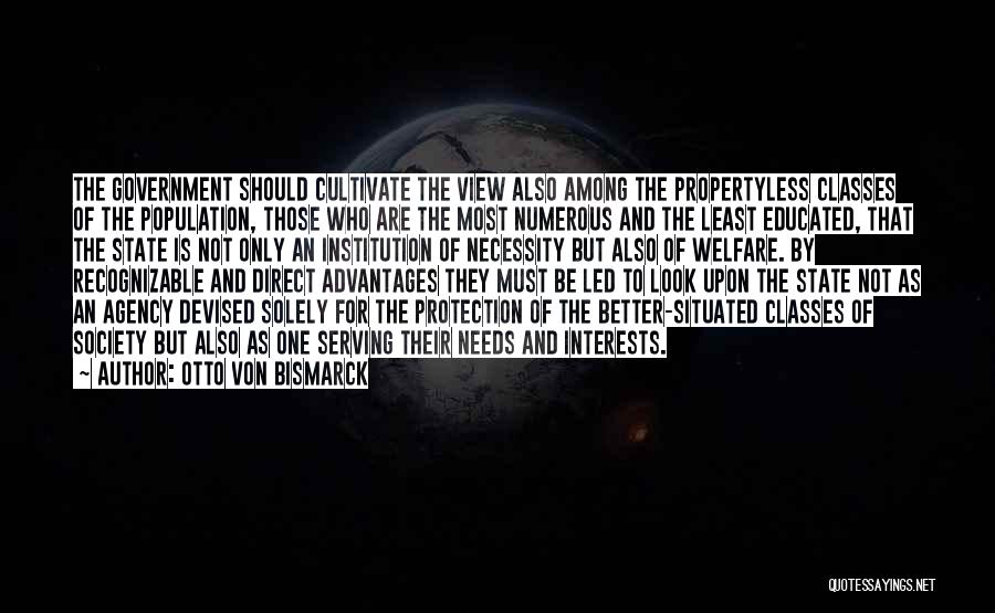 Otto Von Bismarck Quotes: The Government Should Cultivate The View Also Among The Propertyless Classes Of The Population, Those Who Are The Most Numerous