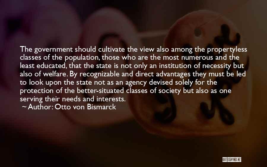 Otto Von Bismarck Quotes: The Government Should Cultivate The View Also Among The Propertyless Classes Of The Population, Those Who Are The Most Numerous