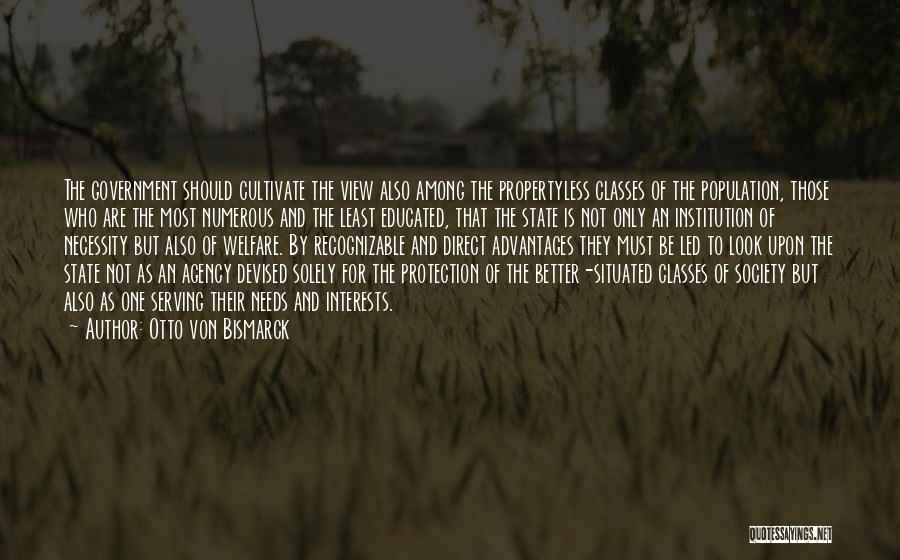 Otto Von Bismarck Quotes: The Government Should Cultivate The View Also Among The Propertyless Classes Of The Population, Those Who Are The Most Numerous