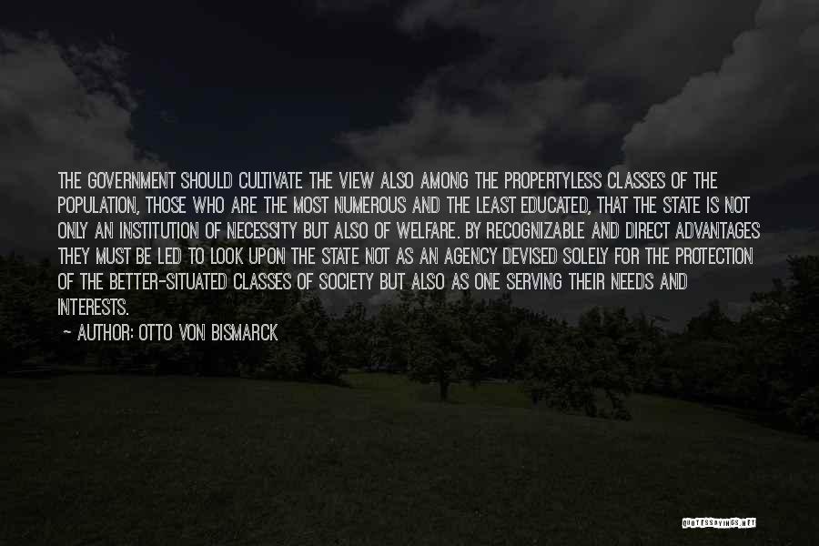 Otto Von Bismarck Quotes: The Government Should Cultivate The View Also Among The Propertyless Classes Of The Population, Those Who Are The Most Numerous