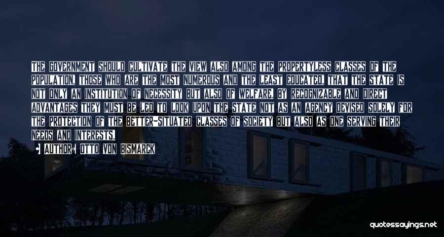 Otto Von Bismarck Quotes: The Government Should Cultivate The View Also Among The Propertyless Classes Of The Population, Those Who Are The Most Numerous
