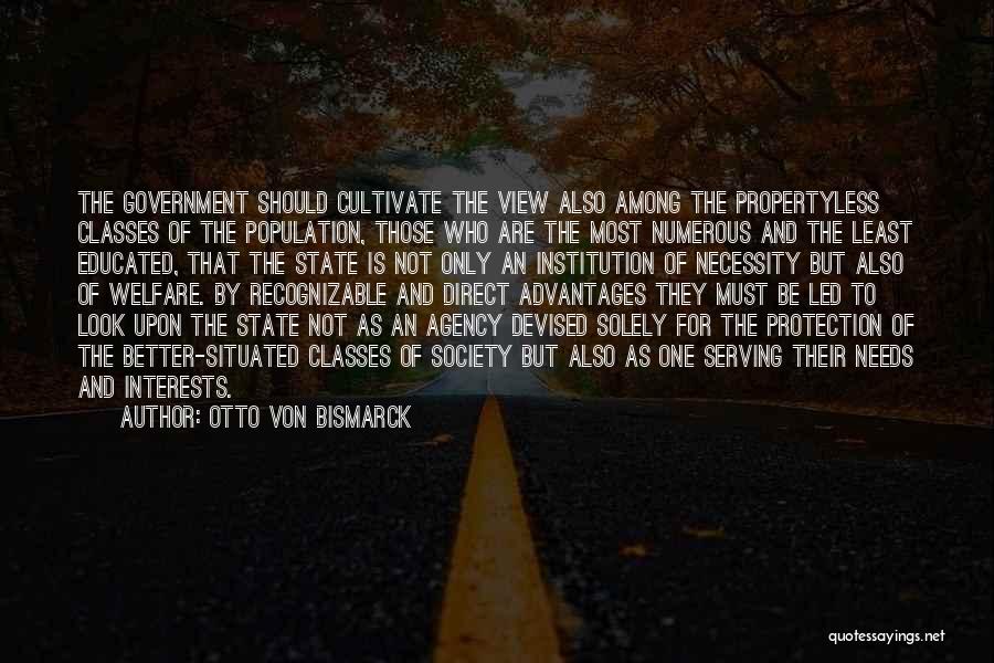 Otto Von Bismarck Quotes: The Government Should Cultivate The View Also Among The Propertyless Classes Of The Population, Those Who Are The Most Numerous