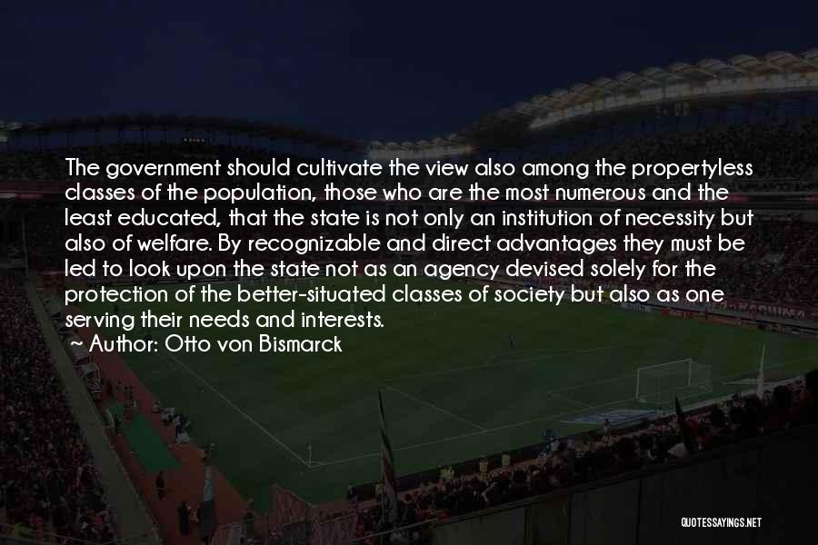 Otto Von Bismarck Quotes: The Government Should Cultivate The View Also Among The Propertyless Classes Of The Population, Those Who Are The Most Numerous