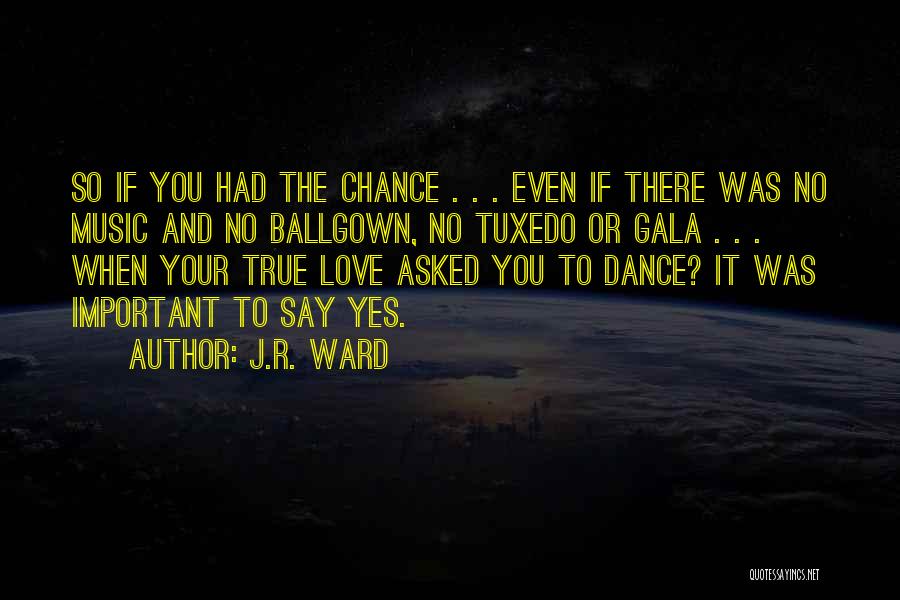 J.R. Ward Quotes: So If You Had The Chance . . . Even If There Was No Music And No Ballgown, No Tuxedo