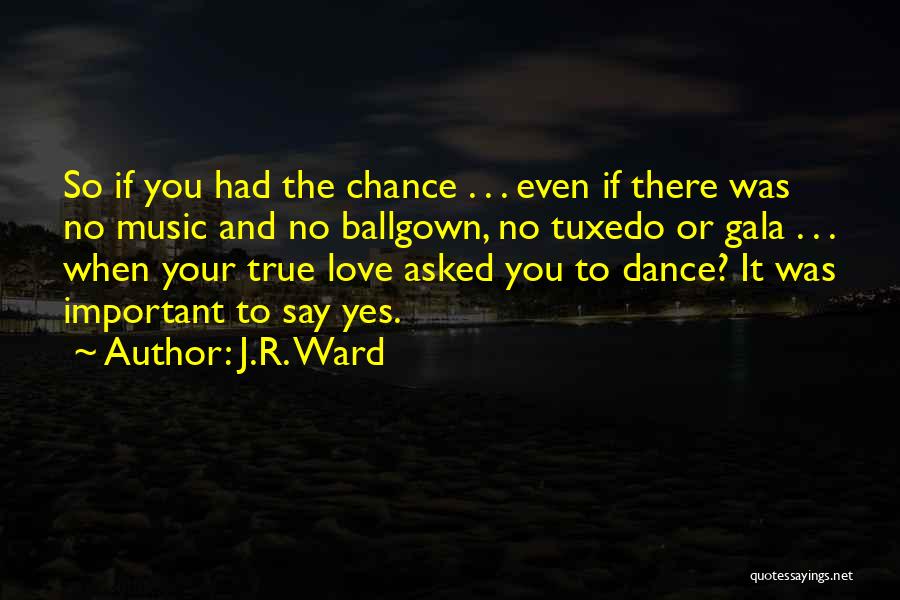 J.R. Ward Quotes: So If You Had The Chance . . . Even If There Was No Music And No Ballgown, No Tuxedo