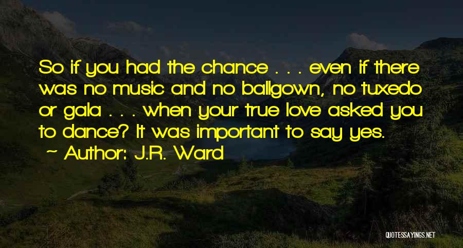 J.R. Ward Quotes: So If You Had The Chance . . . Even If There Was No Music And No Ballgown, No Tuxedo