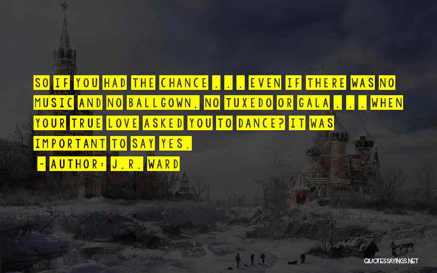 J.R. Ward Quotes: So If You Had The Chance . . . Even If There Was No Music And No Ballgown, No Tuxedo
