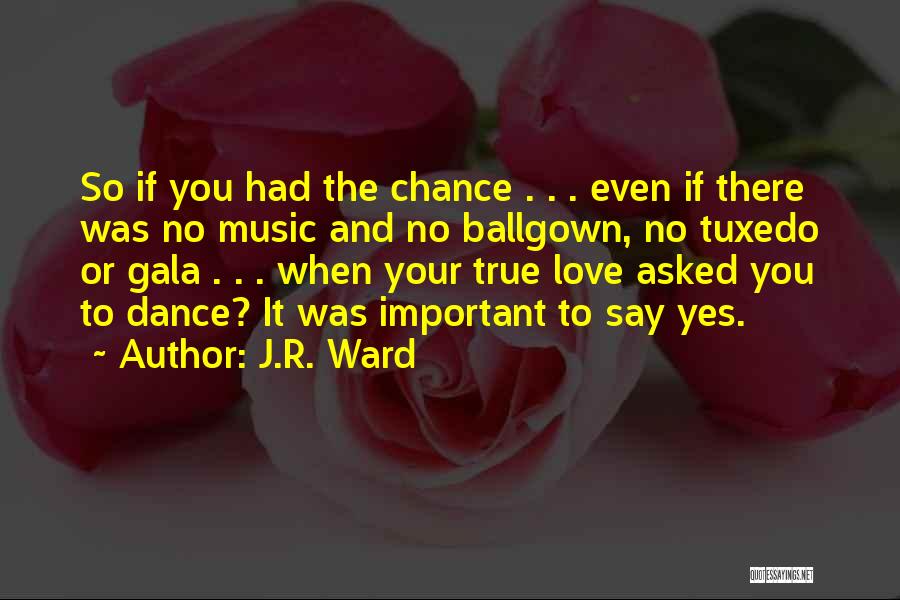 J.R. Ward Quotes: So If You Had The Chance . . . Even If There Was No Music And No Ballgown, No Tuxedo