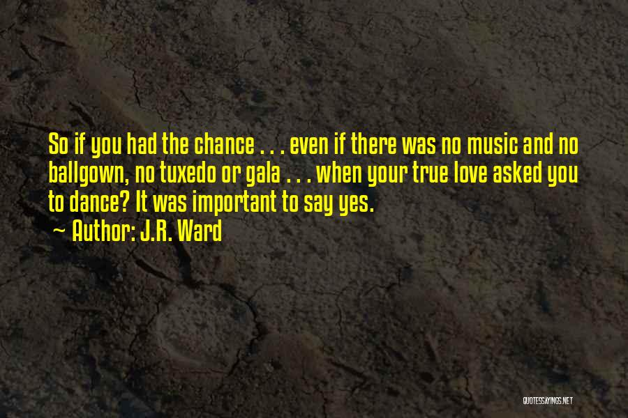 J.R. Ward Quotes: So If You Had The Chance . . . Even If There Was No Music And No Ballgown, No Tuxedo