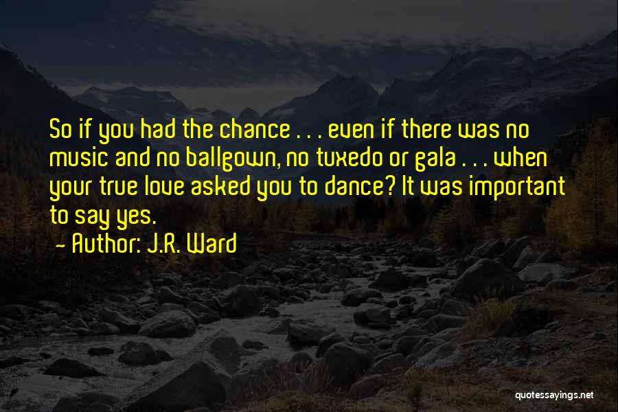 J.R. Ward Quotes: So If You Had The Chance . . . Even If There Was No Music And No Ballgown, No Tuxedo