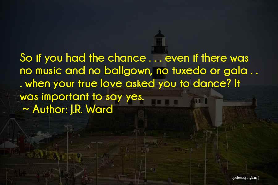 J.R. Ward Quotes: So If You Had The Chance . . . Even If There Was No Music And No Ballgown, No Tuxedo
