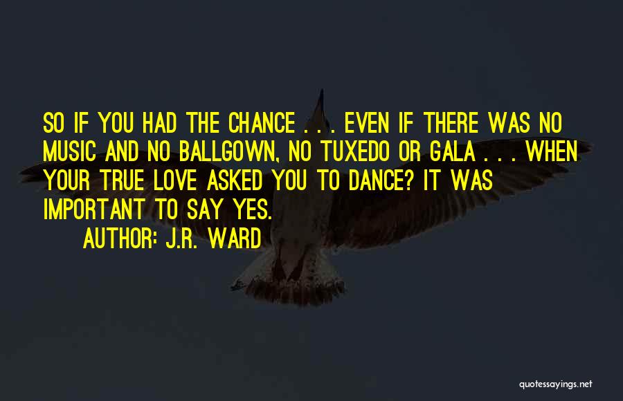 J.R. Ward Quotes: So If You Had The Chance . . . Even If There Was No Music And No Ballgown, No Tuxedo