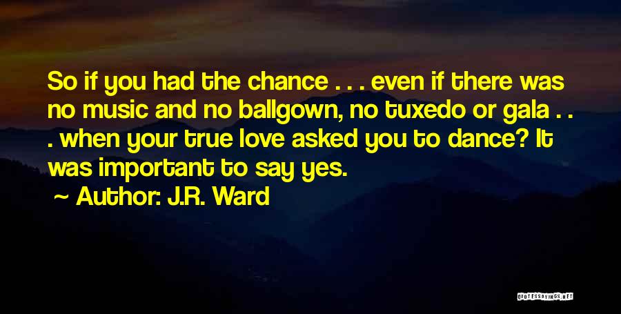 J.R. Ward Quotes: So If You Had The Chance . . . Even If There Was No Music And No Ballgown, No Tuxedo