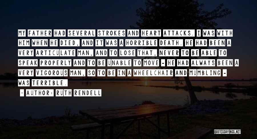 Ruth Rendell Quotes: My Father Had Several Strokes And Heart Attacks. I Was With Him When He Died, And It Was A Horrible