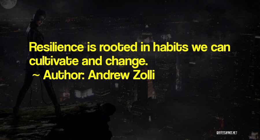 Andrew Zolli Quotes: Resilience Is Rooted In Habits We Can Cultivate And Change.