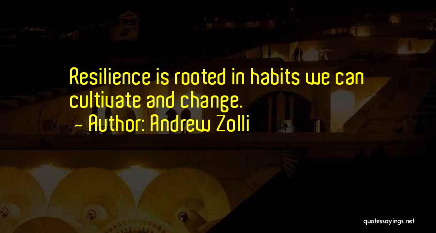 Andrew Zolli Quotes: Resilience Is Rooted In Habits We Can Cultivate And Change.