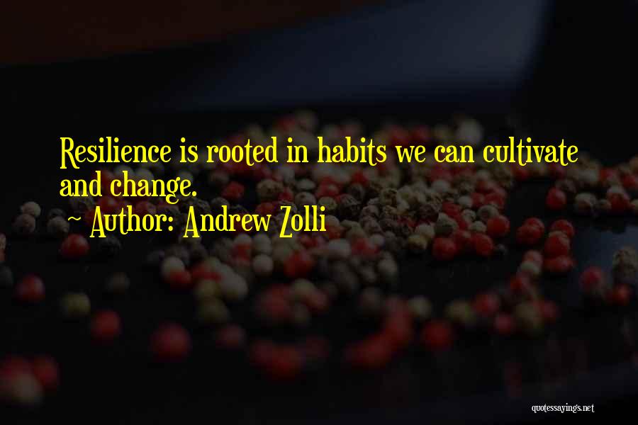 Andrew Zolli Quotes: Resilience Is Rooted In Habits We Can Cultivate And Change.