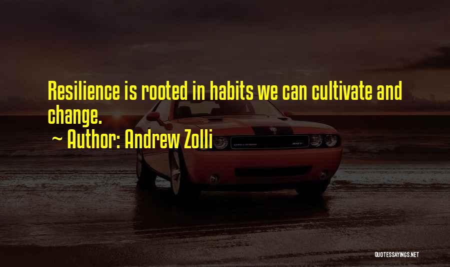 Andrew Zolli Quotes: Resilience Is Rooted In Habits We Can Cultivate And Change.