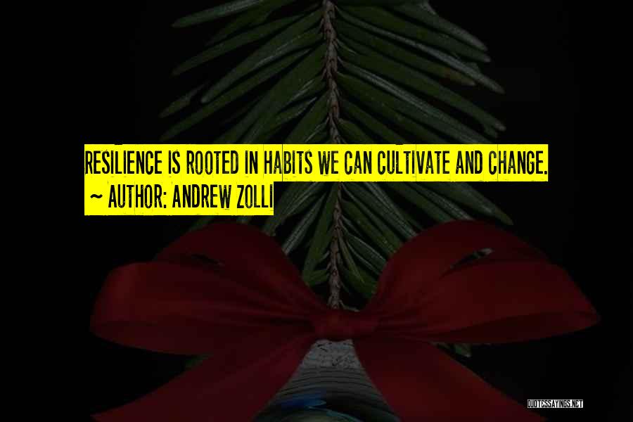 Andrew Zolli Quotes: Resilience Is Rooted In Habits We Can Cultivate And Change.