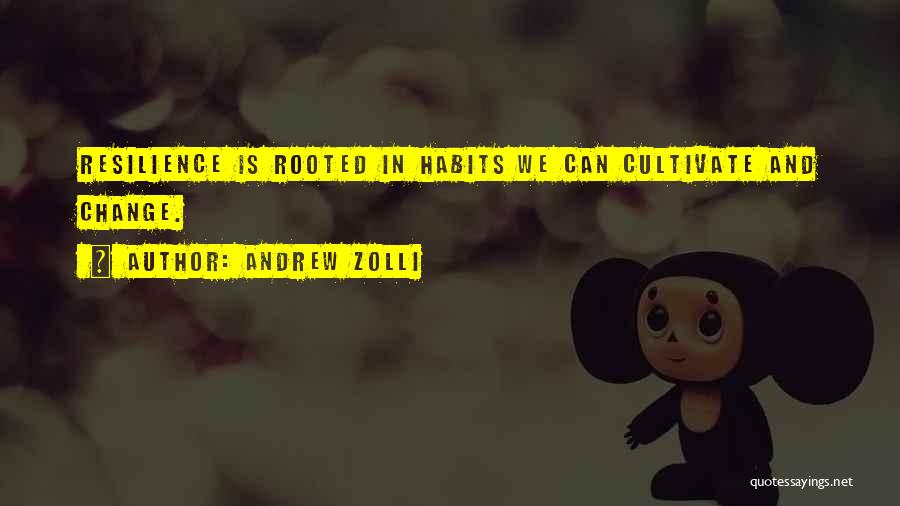 Andrew Zolli Quotes: Resilience Is Rooted In Habits We Can Cultivate And Change.