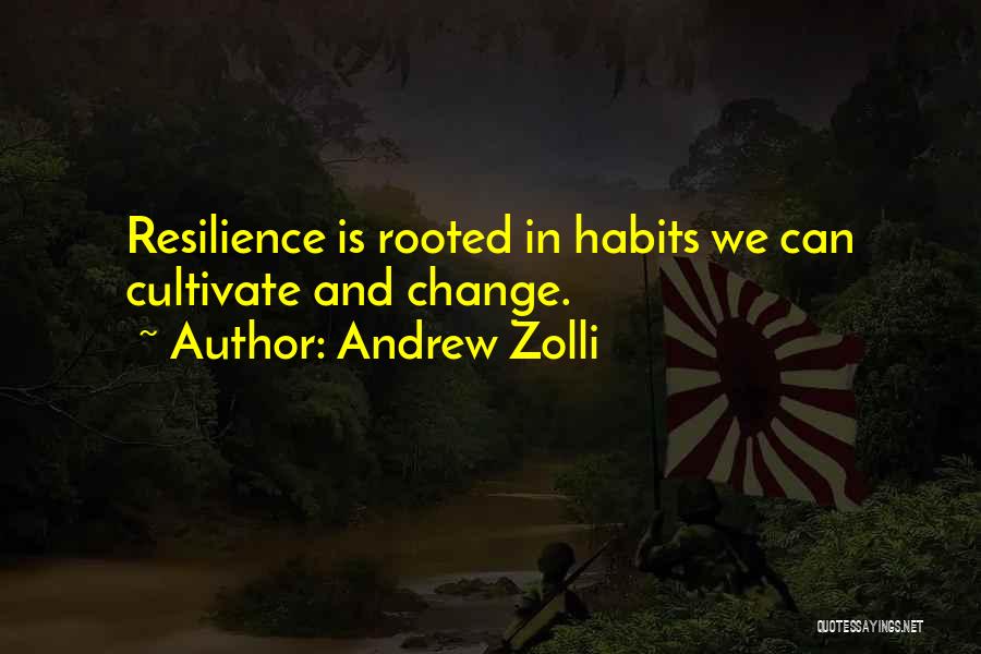 Andrew Zolli Quotes: Resilience Is Rooted In Habits We Can Cultivate And Change.