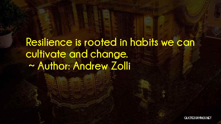 Andrew Zolli Quotes: Resilience Is Rooted In Habits We Can Cultivate And Change.