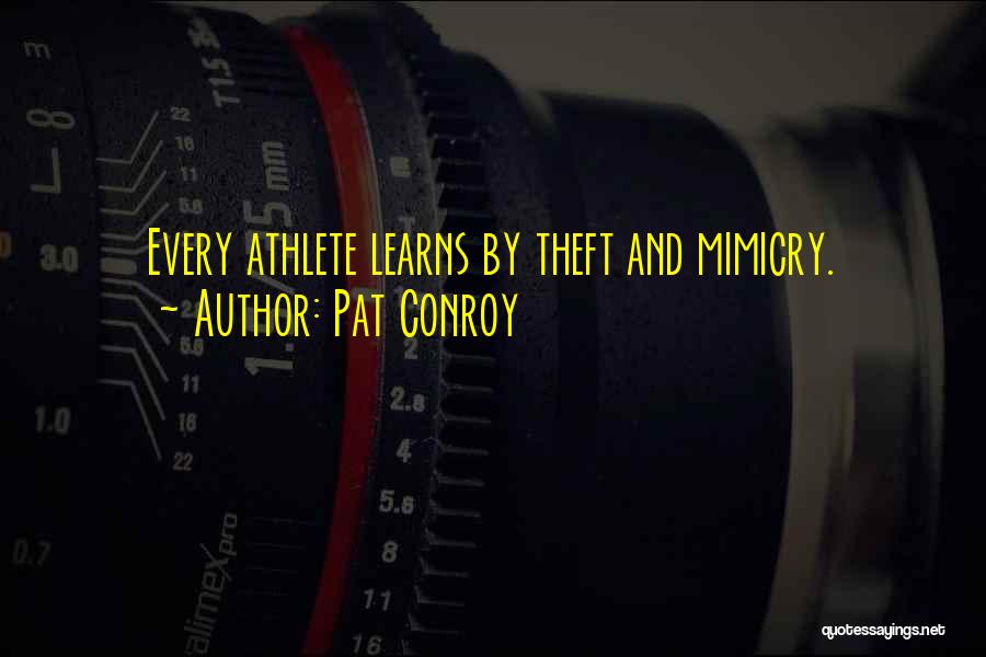 Pat Conroy Quotes: Every Athlete Learns By Theft And Mimicry.