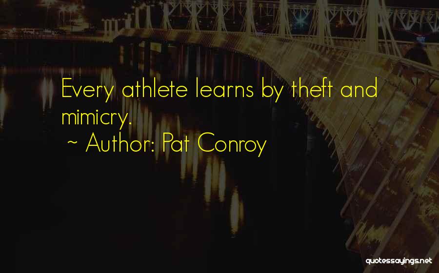 Pat Conroy Quotes: Every Athlete Learns By Theft And Mimicry.