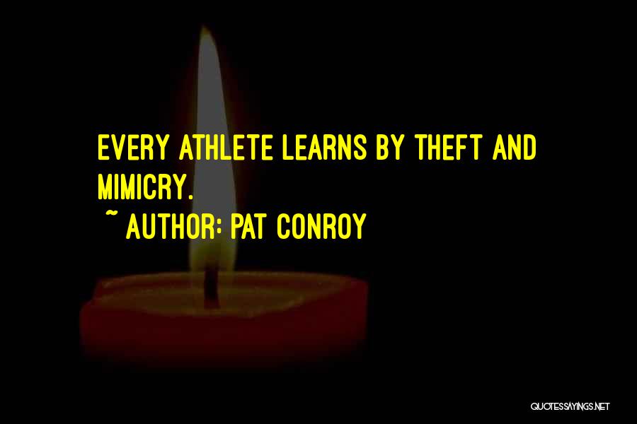 Pat Conroy Quotes: Every Athlete Learns By Theft And Mimicry.