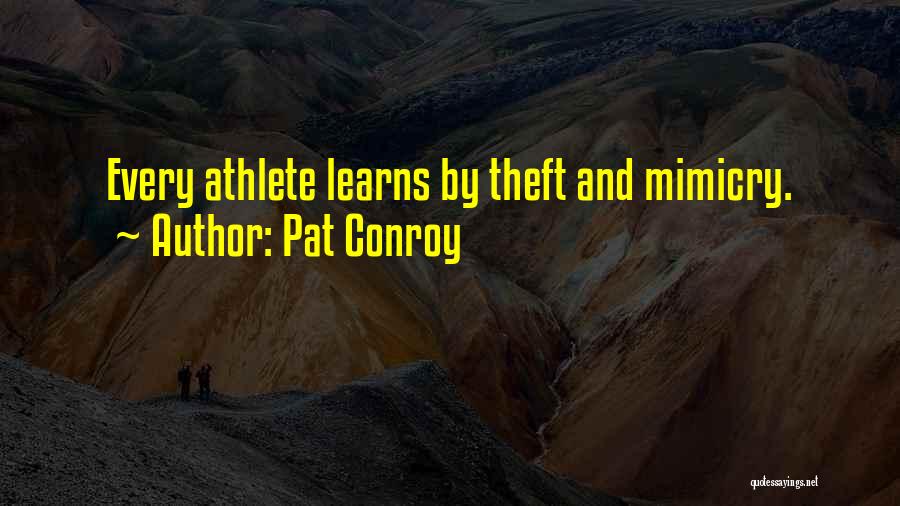 Pat Conroy Quotes: Every Athlete Learns By Theft And Mimicry.