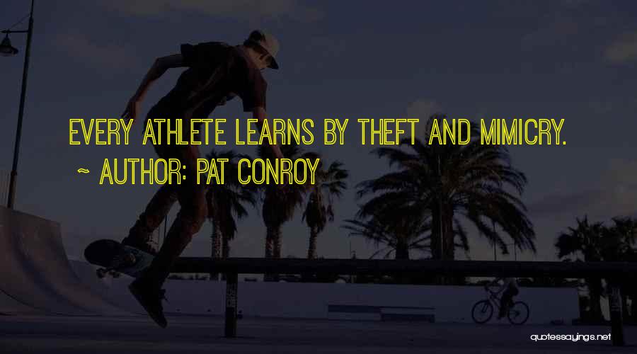 Pat Conroy Quotes: Every Athlete Learns By Theft And Mimicry.