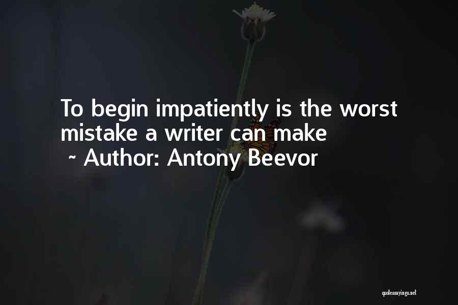 Antony Beevor Quotes: To Begin Impatiently Is The Worst Mistake A Writer Can Make