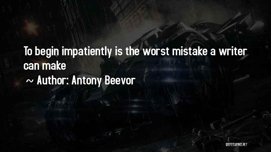 Antony Beevor Quotes: To Begin Impatiently Is The Worst Mistake A Writer Can Make
