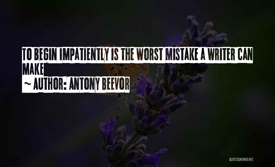 Antony Beevor Quotes: To Begin Impatiently Is The Worst Mistake A Writer Can Make