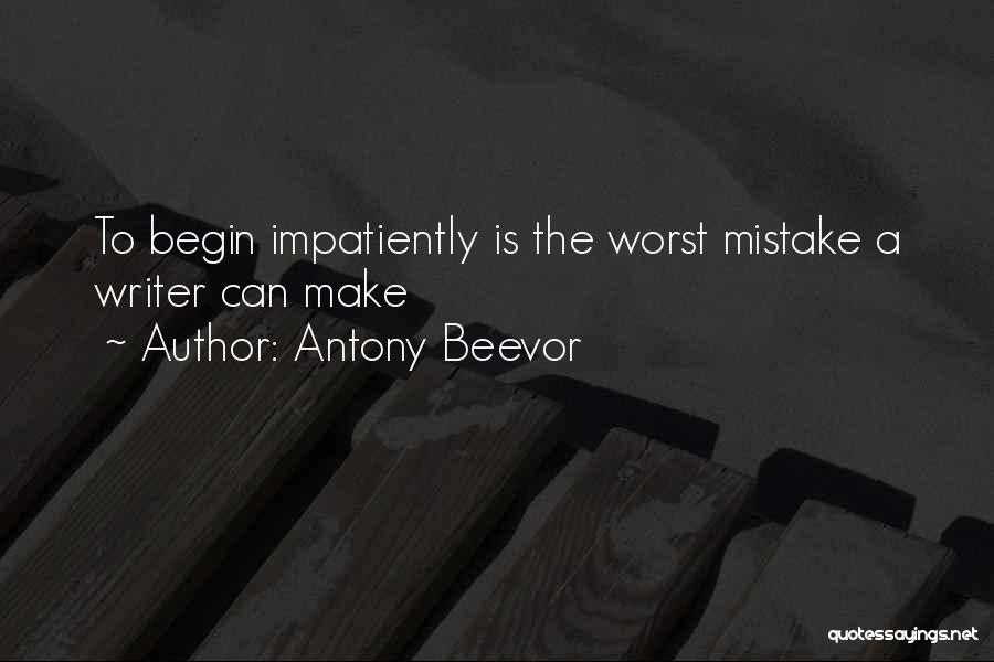 Antony Beevor Quotes: To Begin Impatiently Is The Worst Mistake A Writer Can Make