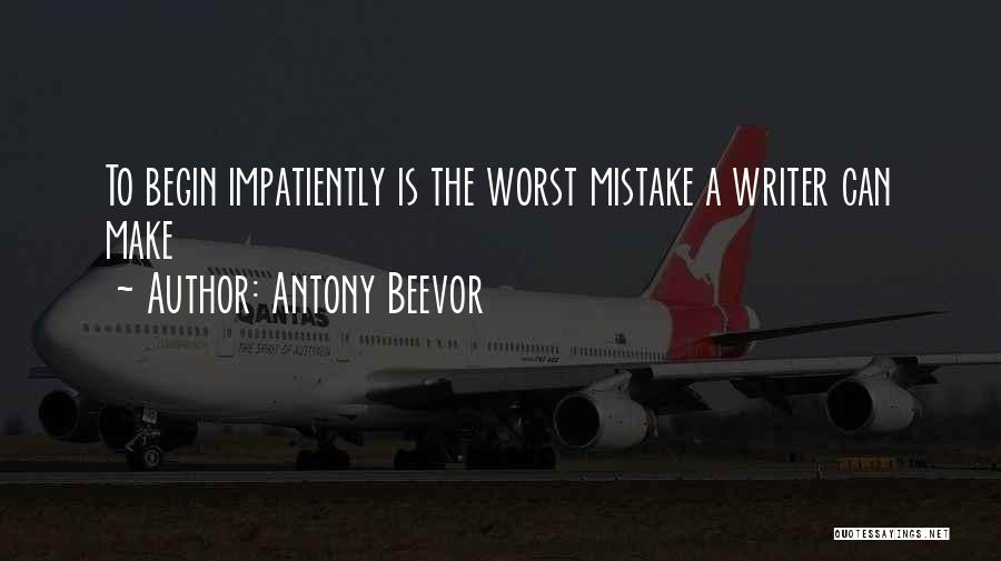 Antony Beevor Quotes: To Begin Impatiently Is The Worst Mistake A Writer Can Make