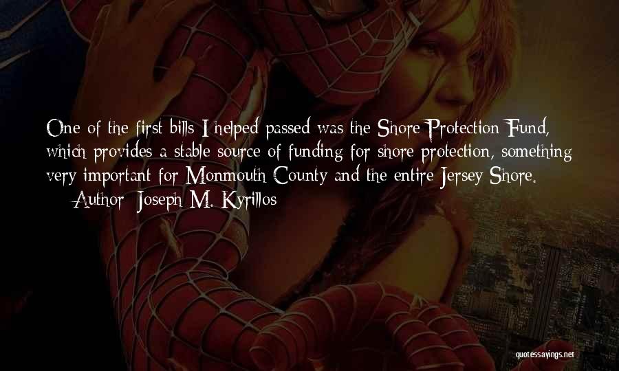 Joseph M. Kyrillos Quotes: One Of The First Bills I Helped Passed Was The Shore Protection Fund, Which Provides A Stable Source Of Funding
