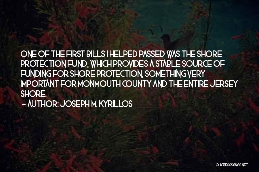 Joseph M. Kyrillos Quotes: One Of The First Bills I Helped Passed Was The Shore Protection Fund, Which Provides A Stable Source Of Funding