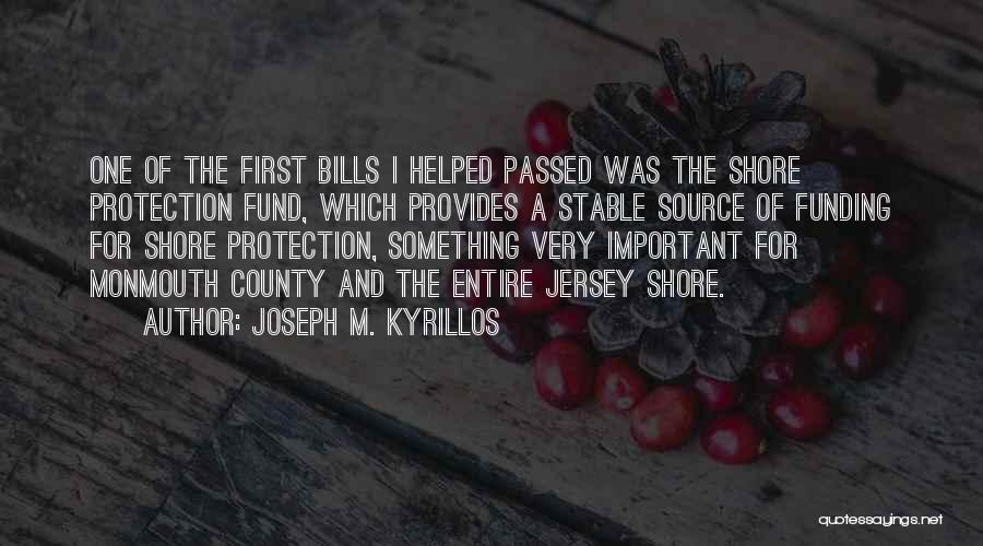 Joseph M. Kyrillos Quotes: One Of The First Bills I Helped Passed Was The Shore Protection Fund, Which Provides A Stable Source Of Funding