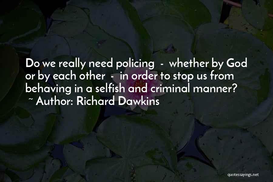 Richard Dawkins Quotes: Do We Really Need Policing - Whether By God Or By Each Other - In Order To Stop Us From
